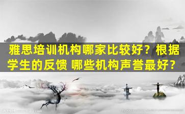 雅思培训机构哪家比较好？根据学生的反馈 哪些机构声誉最好？